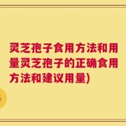 灵芝孢子食用方法和用量灵芝孢子的正确食用方法和建议用量)