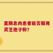直肠息肉患者能否服用灵芝孢子粉？