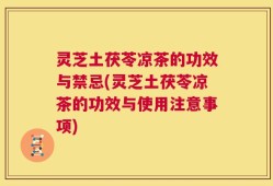 灵芝土茯苓凉茶的功效与禁忌(灵芝土茯苓凉茶的功效与使用注意事项)