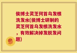 侯博士灵芝何首乌发根洗发水(侯博士研制的灵芝何首乌发根洗发水，有效解决掉发脱发问题)