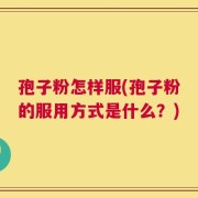 孢子粉怎样服(孢子粉的服用方式是什么？)