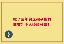 吃了三年灵芝孢子粉的改变？个人经验分享？