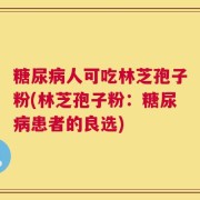 糖尿病人可吃林芝孢子粉(林芝孢子粉：糖尿病患者的良选)
