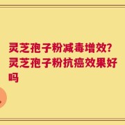 灵芝孢子粉减毒增效？灵芝孢子粉抗癌效果好吗