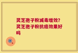 灵芝孢子粉减毒增效？灵芝孢子粉抗癌效果好吗