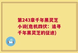 第243章千年黑灵芝小说(危机四伏：追寻千年黑灵芝的征途)