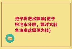 孢子粉泡水飘油(孢子粉泡水分层，飘浮大肚鱼油虑盐震荡为佳)