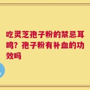 吃灵芝孢子粉的禁忌耳鸣？孢子粉有补血的功效吗