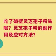 吃了破壁灵芝孢子粉失眠？灵芝孢子粉的副作用及应对方法？