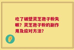 吃了破壁灵芝孢子粉失眠？灵芝孢子粉的副作用及应对方法？