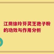 江阴徐玲芬灵芝孢子粉的功效与作用分析