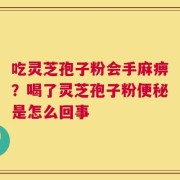 吃灵芝孢子粉会手麻痹？喝了灵芝孢子粉便秘是怎么回事