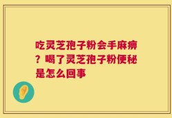 吃灵芝孢子粉会手麻痹？喝了灵芝孢子粉便秘是怎么回事