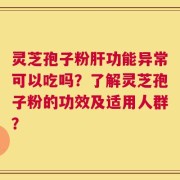 灵芝孢子粉肝功能异常可以吃吗？了解灵芝孢子粉的功效及适用人群？