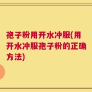 孢子粉用开水冲服(用开水冲服孢子粉的正确方法)