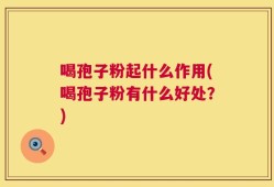 喝孢子粉起什么作用(喝孢子粉有什么好处？)