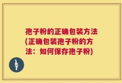 孢子粉的正确包装方法(正确包装孢子粉的方法：如何保存孢子粉)
