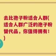 去比孢子粉适合人群(适合人群广泛的孢子粉替代品，你值得拥有！)