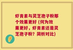 虾青素与灵芝孢子粉那个效果更好 (何为效果更好，虾青素还是灵芝孢子粉？简析对比)