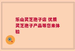 乐山灵芝孢子店 优质灵芝孢子产品等您来体验