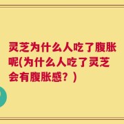 灵芝为什么人吃了腹胀呢(为什么人吃了灵芝会有腹胀感？)