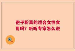 孢子粉真的适合女性食用吗？听听专家怎么说