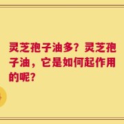 灵芝孢子油多？灵芝孢子油，它是如何起作用的呢？