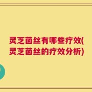 灵芝菌丝有哪些疗效(灵芝菌丝的疗效分析)