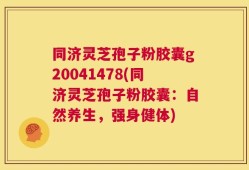 同济灵芝孢子粉胶囊g20041478(同济灵芝孢子粉胶囊：自然养生，强身健体)