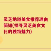 灵芝地道美食推荐理由简短(探寻灵芝美食文化的独特魅力)
