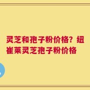 灵芝和孢子粉价格？纽崔莱灵芝孢子粉价格