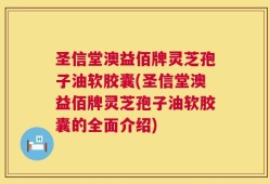 圣信堂澳益佰牌灵芝孢子油软胶囊(圣信堂澳益佰牌灵芝孢子油软胶囊的全面介绍)