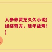 人参养灵芝久久小说(经络奇方，延年益寿！)