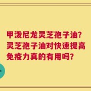 甲泼尼龙灵芝孢子油？灵芝孢子油对快速提高免疫力真的有用吗？
