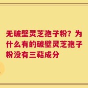无破壁灵芝孢子粉？为什么有的破壁灵芝孢子粉没有三萜成分
