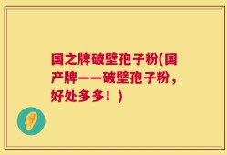 国之牌破壁孢子粉(国产牌——破壁孢子粉，好处多多！)