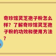 奇珍馆灵芝孢子粉怎么样？了解奇珍馆灵芝孢子粉的功效和使用方法？