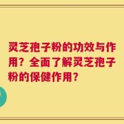 灵芝孢子粉的功效与作用？全面了解灵芝孢子粉的保健作用？