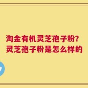 淘金有机灵芝孢子粉？灵芝孢子粉是怎么样的