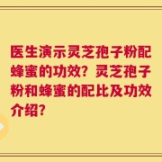 医生演示灵芝孢子粉配蜂蜜的功效？灵芝孢子粉和蜂蜜的配比及功效介绍？