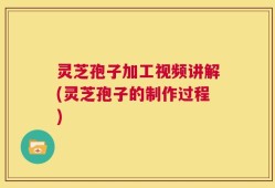 灵芝孢子加工视频讲解(灵芝孢子的制作过程)