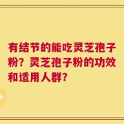 有结节的能吃灵芝孢子粉？灵芝孢子粉的功效和适用人群？