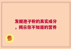 发掘孢子粉的真实成分，揭示你不知道的营养
