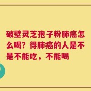 破壁灵芝孢子粉肺癌怎么喝？得肺癌的人是不是不能吃，不能喝