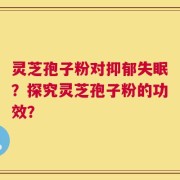 灵芝孢子粉对抑郁失眠？探究灵芝孢子粉的功效？
