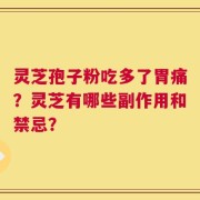 灵芝孢子粉吃多了胃痛？灵芝有哪些副作用和禁忌？