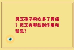 灵芝孢子粉吃多了胃痛？灵芝有哪些副作用和禁忌？
