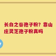 长白之谷孢子粉？靠山庄灵芝孢子粉真吗