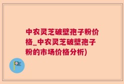 中农灵芝破壁孢子粉价格_中农灵芝破壁孢子粉的市场价格分析)