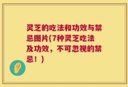 灵芝的吃法和功效与禁忌图片(7种灵芝吃法及功效，不可忽视的禁忌！)